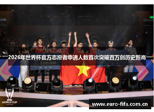 2026年世界杯官方志愿者申请人数首次突破百万创历史新高 2026年世界杯官方志愿者申请人数首次突破百万创历史新高