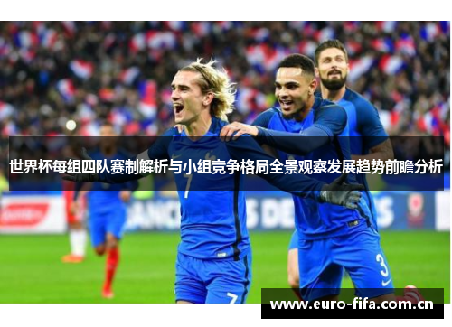 世界杯每组四队赛制解析与小组竞争格局全景观察发展趋势前瞻分析