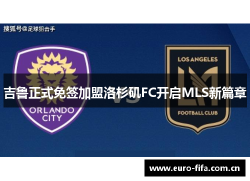 吉鲁正式免签加盟洛杉矶FC开启MLS新篇章 吉鲁正式免签加盟洛杉矶FC开启MLS新篇章